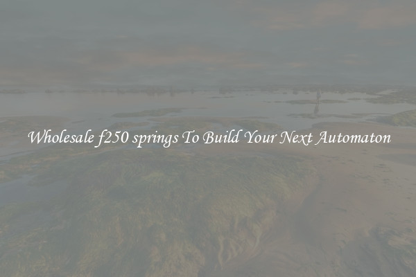 Wholesale f250 springs To Build Your Next Automaton