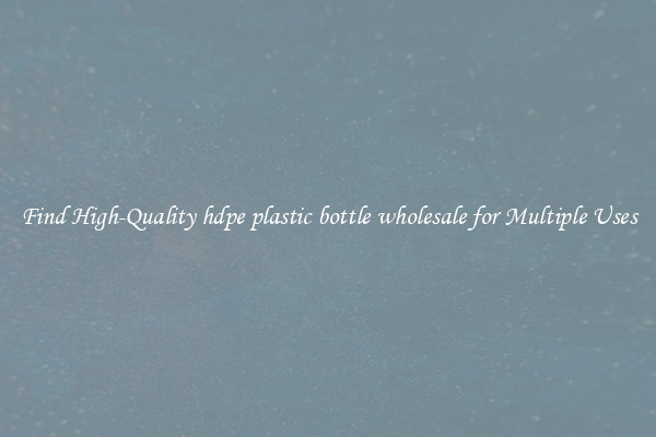 Find High-Quality hdpe plastic bottle wholesale for Multiple Uses