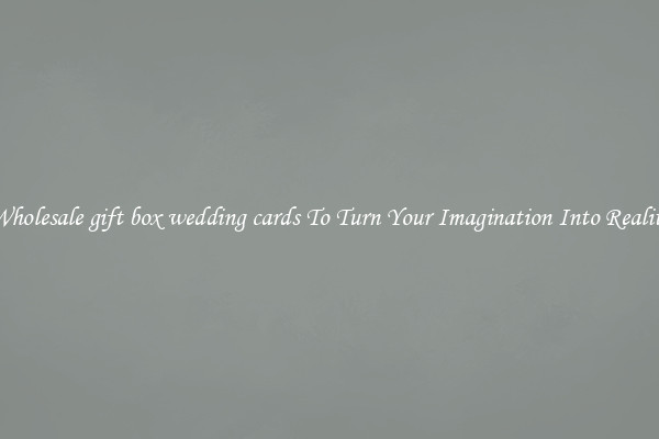 Wholesale gift box wedding cards To Turn Your Imagination Into Reality