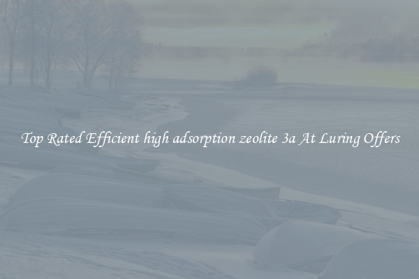 Top Rated Efficient high adsorption zeolite 3a At Luring Offers