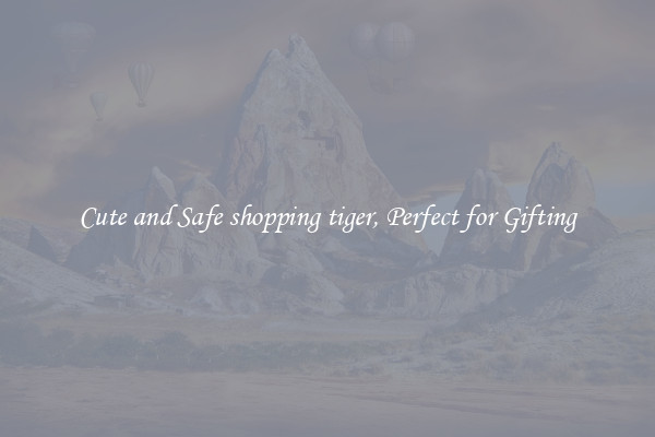 Cute and Safe shopping tiger, Perfect for Gifting