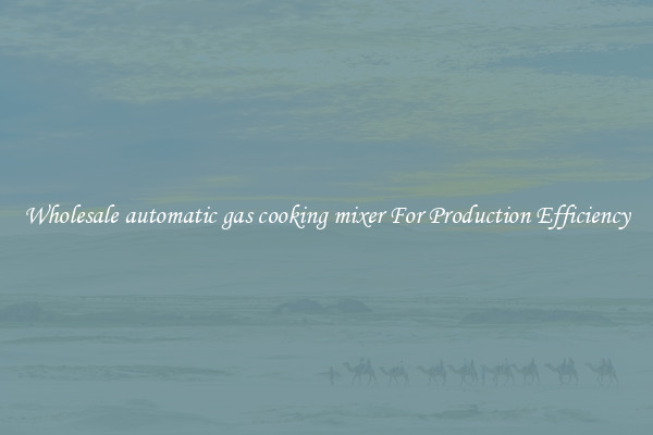 Wholesale automatic gas cooking mixer For Production Efficiency