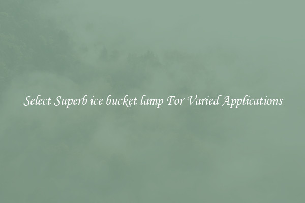Select Superb ice bucket lamp For Varied Applications