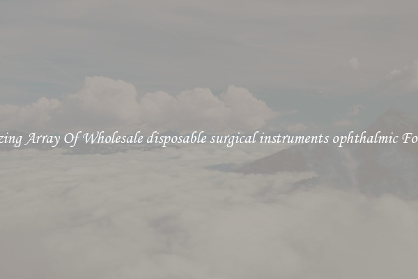 Amazing Array Of Wholesale disposable surgical instruments ophthalmic For Sale