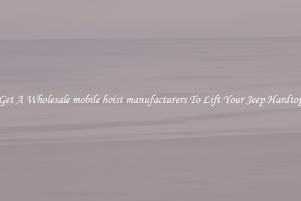 Get A Wholesale mobile hoist manufacturers To Lift Your Jeep Hardtop