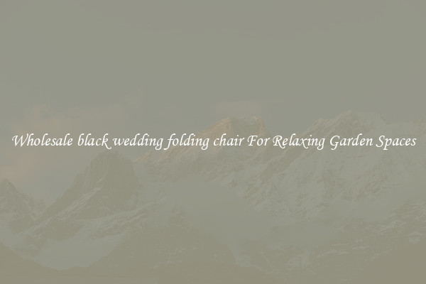 Wholesale black wedding folding chair For Relaxing Garden Spaces