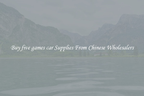 Buy five games car Supplies From Chinese Wholesalers