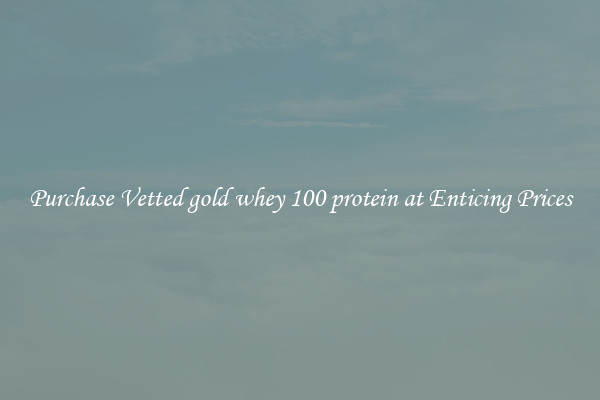 Purchase Vetted gold whey 100 protein at Enticing Prices
