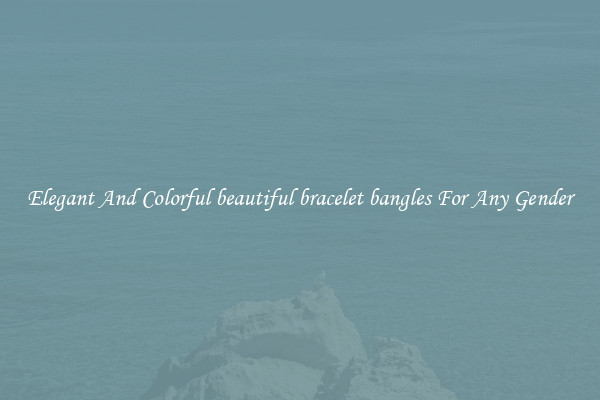 Elegant And Colorful beautiful bracelet bangles For Any Gender