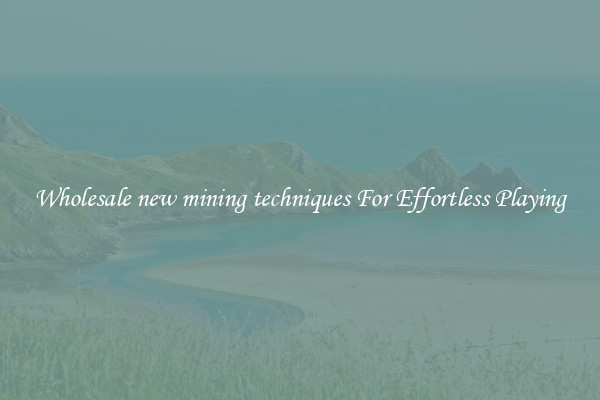 Wholesale new mining techniques For Effortless Playing