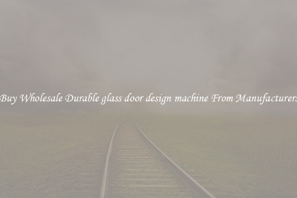 Buy Wholesale Durable glass door design machine From Manufacturers