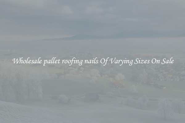 Wholesale pallet roofing nails Of Varying Sizes On Sale