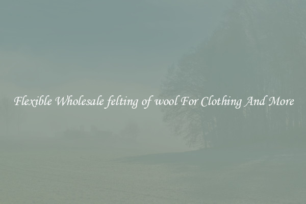 Flexible Wholesale felting of wool For Clothing And More