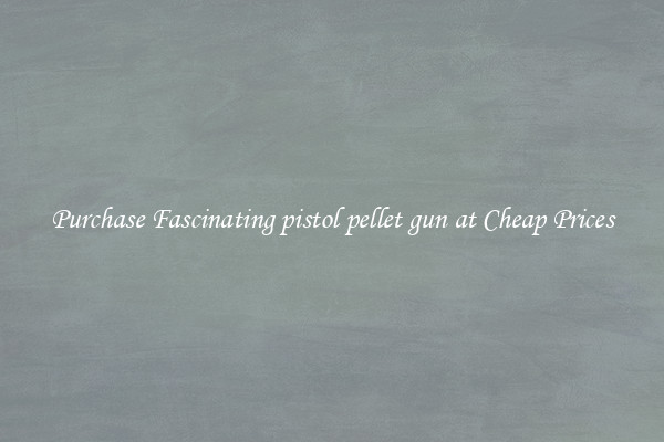 Purchase Fascinating pistol pellet gun at Cheap Prices