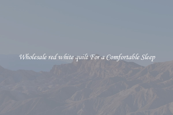 Wholesale red white quilt For a Comfortable Sleep