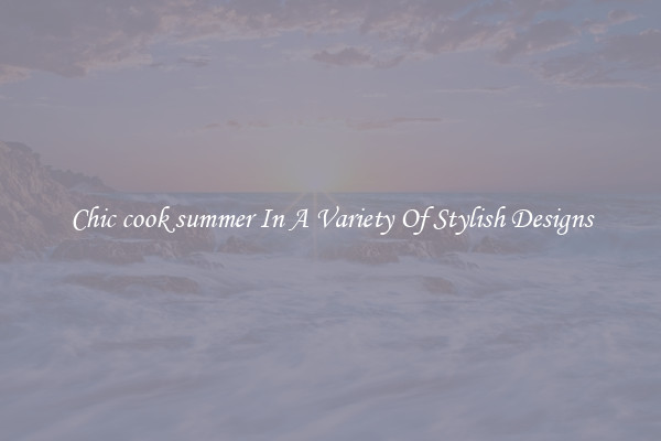 Chic cook summer In A Variety Of Stylish Designs