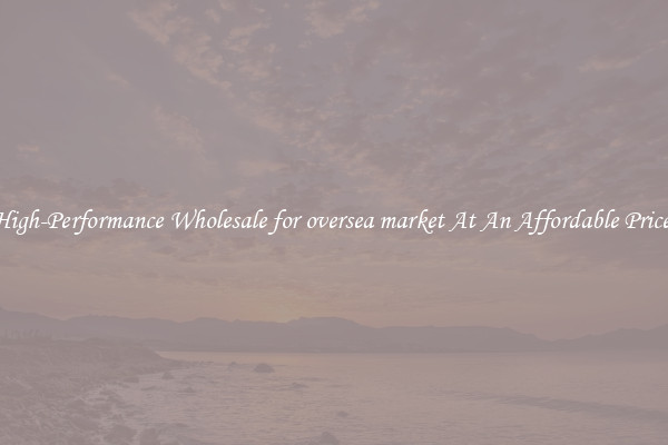 High-Performance Wholesale for oversea market At An Affordable Price 
