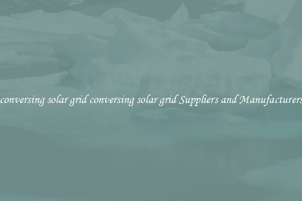 conversing solar grid conversing solar grid Suppliers and Manufacturers