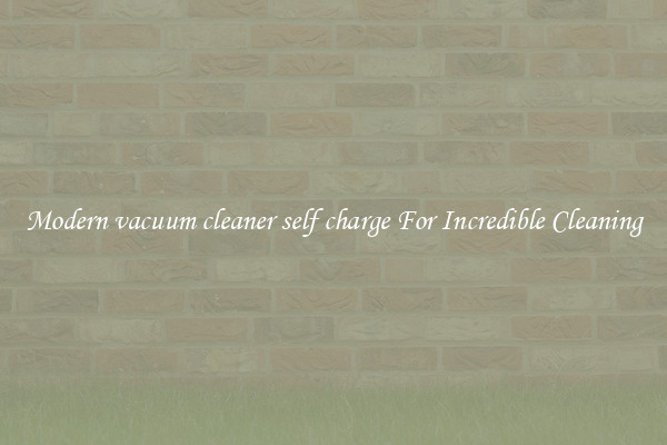 Modern vacuum cleaner self charge For Incredible Cleaning