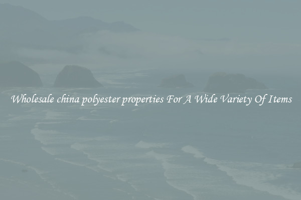 Wholesale china polyester properties For A Wide Variety Of Items