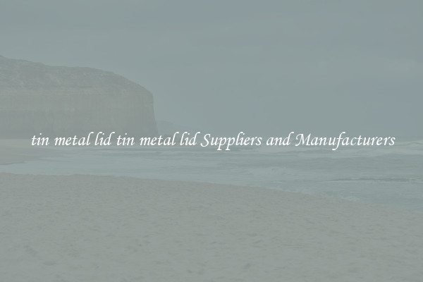 tin metal lid tin metal lid Suppliers and Manufacturers