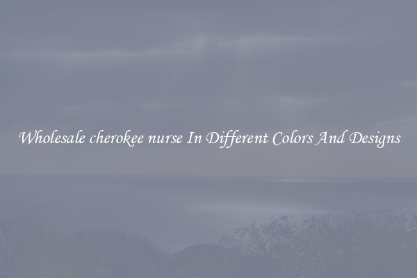 Wholesale cherokee nurse In Different Colors And Designs