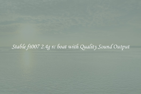 Stable ft007 2.4g rc boat with Quality Sound Output