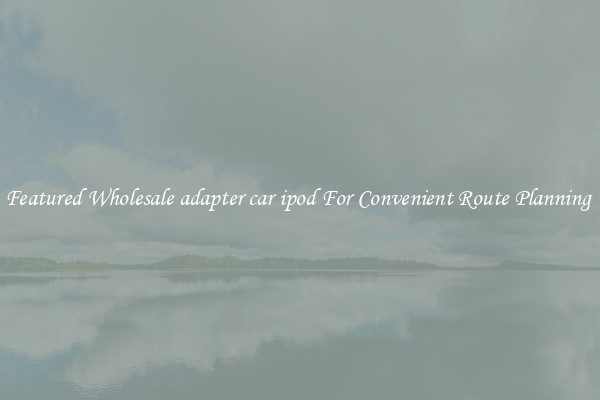 Featured Wholesale adapter car ipod For Convenient Route Planning 