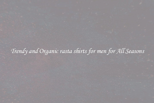 Trendy and Organic rasta shirts for men for All Seasons