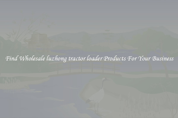 Find Wholesale luzhong tractor loader Products For Your Business