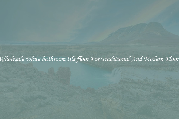 Wholesale white bathroom tile floor For Traditional And Modern Floors