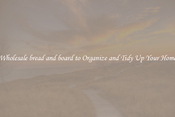 Wholesale bread and board to Organize and Tidy Up Your Home
