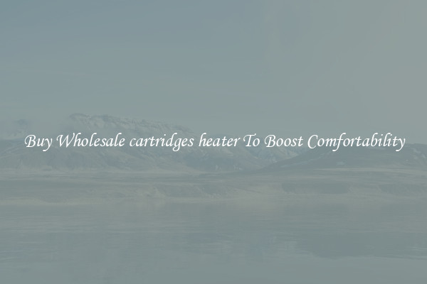 Buy Wholesale cartridges heater To Boost Comfortability