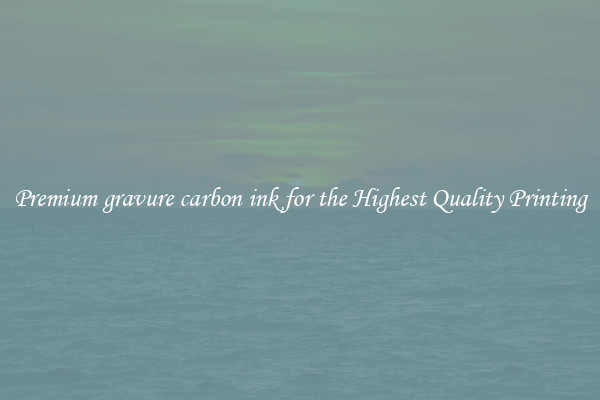 Premium gravure carbon ink for the Highest Quality Printing