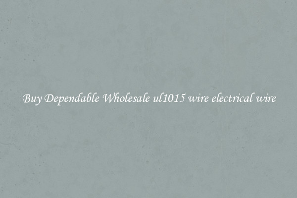 Buy Dependable Wholesale ul1015 wire electrical wire