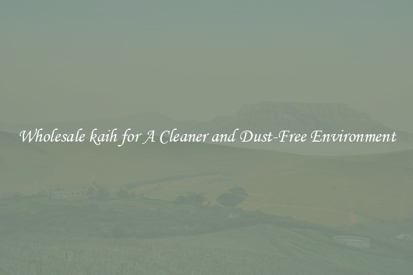 Wholesale kaih for A Cleaner and Dust-Free Environment