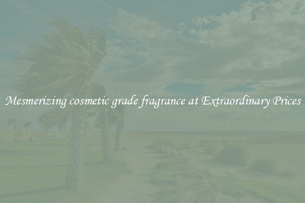 Mesmerizing cosmetic grade fragrance at Extraordinary Prices