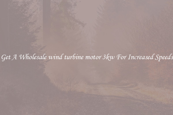 Get A Wholesale wind turbine motor 3kw For Increased Speeds