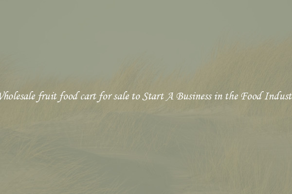 Wholesale fruit food cart for sale to Start A Business in the Food Industry