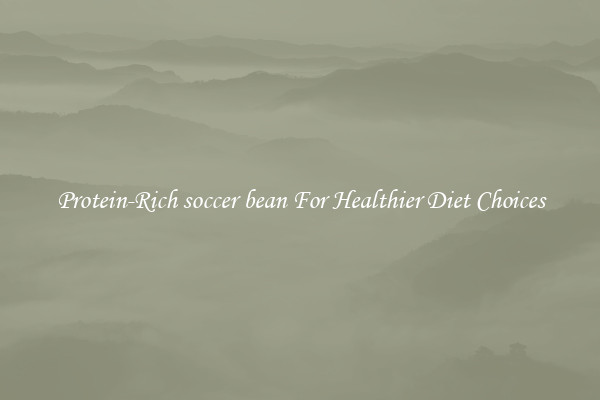 Protein-Rich soccer bean For Healthier Diet Choices