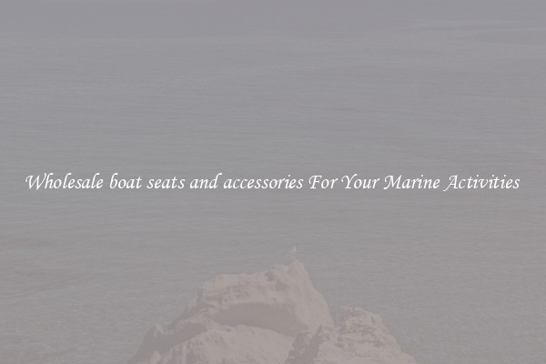 Wholesale boat seats and accessories For Your Marine Activities 