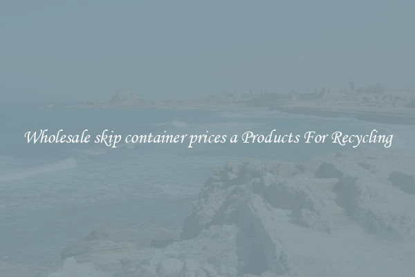 Wholesale skip container prices a Products For Recycling