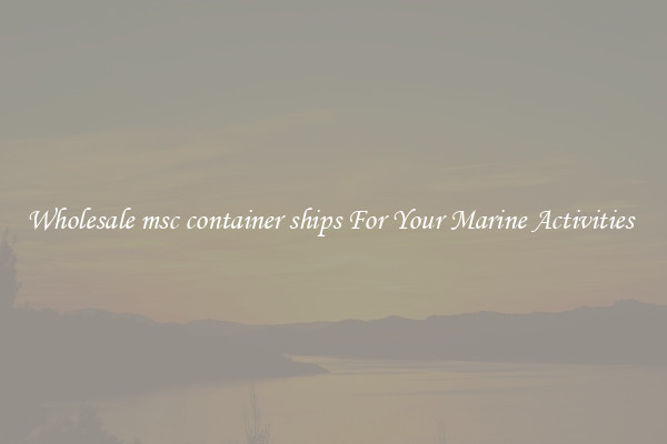 Wholesale msc container ships For Your Marine Activities 