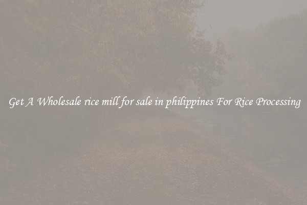 Get A Wholesale rice mill for sale in philippines For Rice Processing