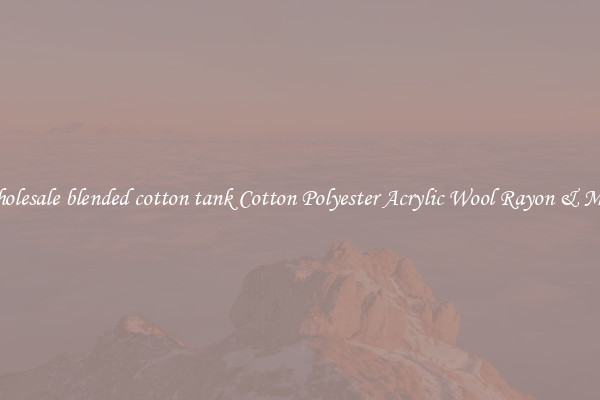 Wholesale blended cotton tank Cotton Polyester Acrylic Wool Rayon & More