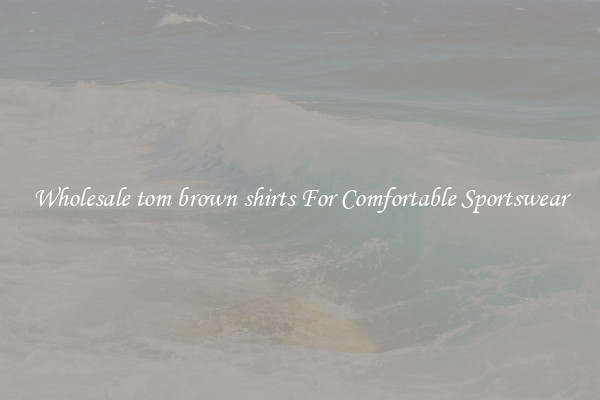 Wholesale tom brown shirts For Comfortable Sportswear