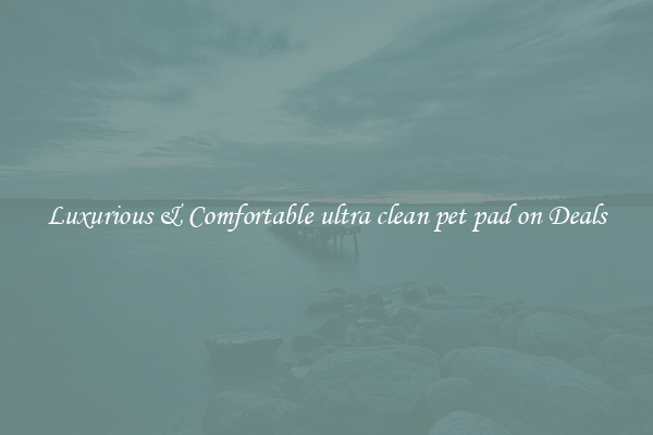 Luxurious & Comfortable ultra clean pet pad on Deals