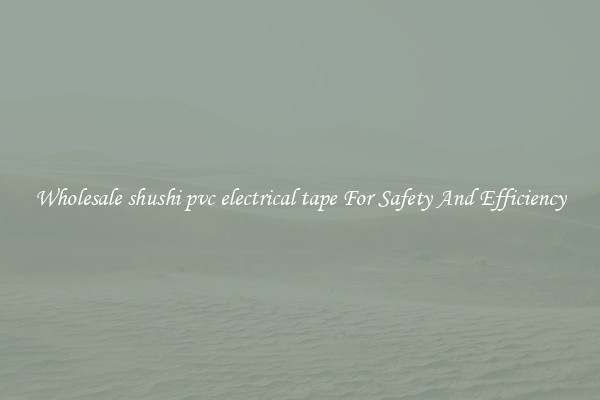 Wholesale shushi pvc electrical tape For Safety And Efficiency
