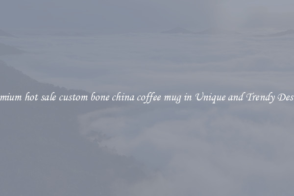 Premium hot sale custom bone china coffee mug in Unique and Trendy Designs