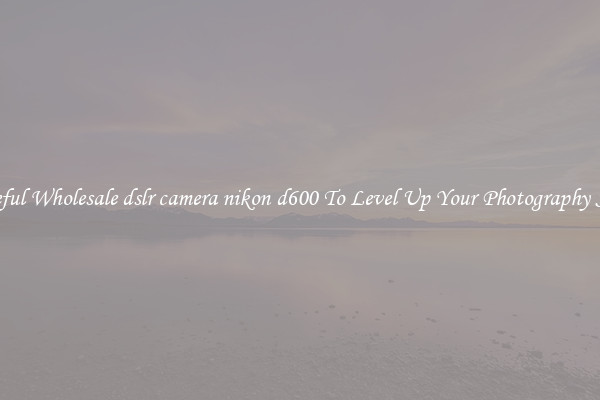 Useful Wholesale dslr camera nikon d600 To Level Up Your Photography Skill